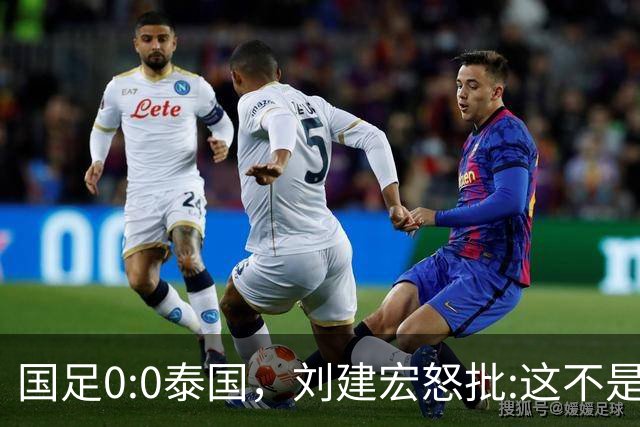 国足0:0泰国，刘建宏怒批:这不是友谊赛，是“比烂”大赛
