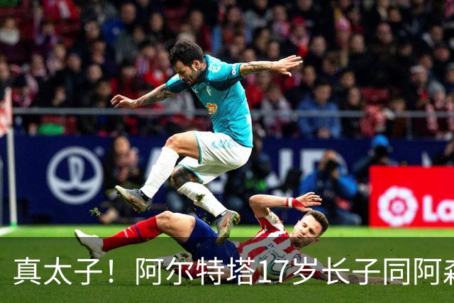 真太子！阿尔特塔17岁长子同阿森纳签下学徒合同，也叫加布里埃尔